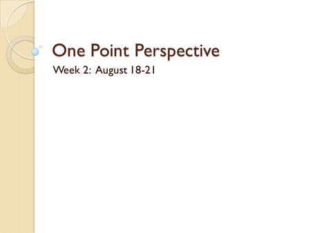 One Point Perspective Week 2: August 18-21.