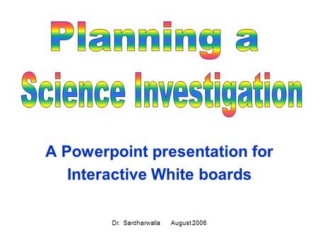 Dr. Sardharwalla August 2006 A Powerpoint presentation for Interactive White boards.