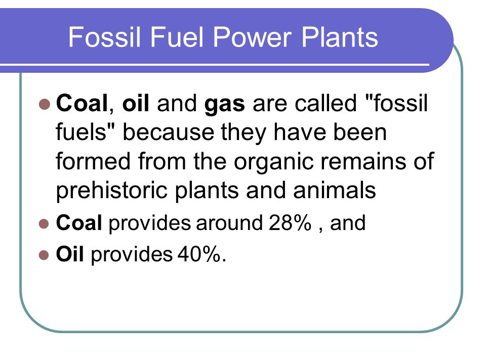 Fossil Fuel Power Plants Coal, oil and gas are called 