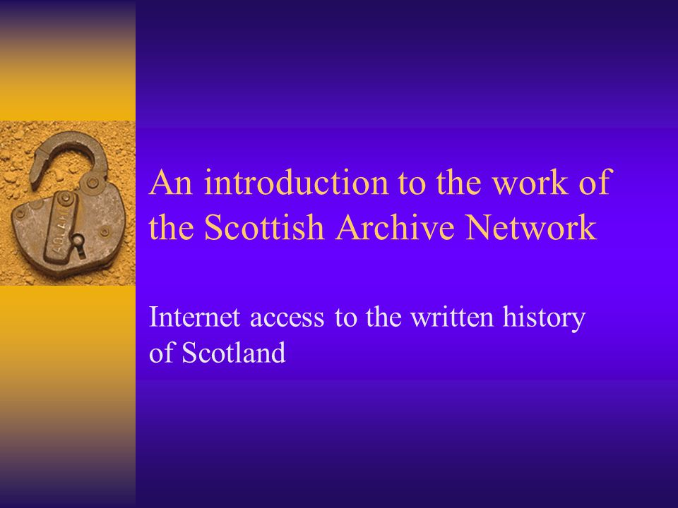 An introduction to the work of the Scottish Archive Network Internet access  to the written history of Scotland. - ppt download