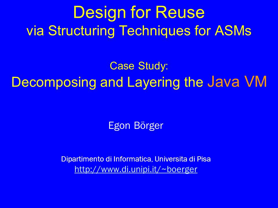Design For Reuse Via Structuring Techniques For Asms Case Study Decomposing And Layering The Java Vm Egon Borger Dipartimento Di Informatica Universita Ppt Download