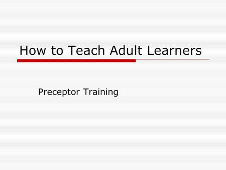 How to Teach Adult Learners Preceptor Training. Adult Learners When educating adult students, acquiring knowledge is more efficient if we accommodate.