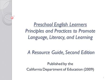 1 Preschool English Learners Principles and Practices to Promote Language, Literacy, and Learning A Resource Guide, Second Edition Published by the California.