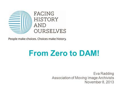 From Zero to DAM! Eva Radding Association of Moving Image Archivists November 8, 2013.