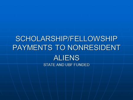 SCHOLARSHIP/FELLOWSHIP PAYMENTS TO NONRESIDENT ALIENS STATE AND UBF FUNDED.