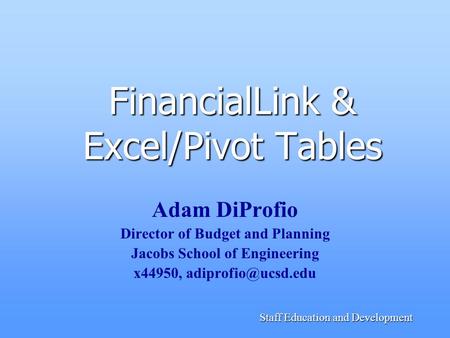 Staff Education and Development FinancialLink & Excel/Pivot Tables Adam DiProfio Director of Budget and Planning Jacobs School of Engineering x44950,