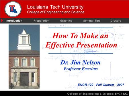 College of Engineering & Science: ENGR 120. Louisiana Tech University College of Engineering and Science How To Make an Effective Presentation Dr. Jim.