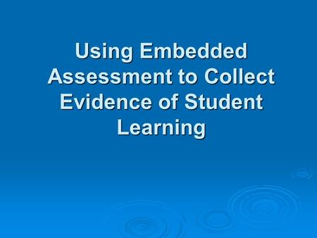 Using Embedded Assessment to Collect Evidence of Student Learning Using Embedded Assessment to Collect Evidence of Student Learning.