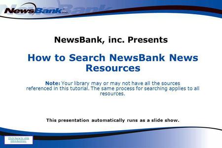 NewsBank, inc. Presents How to Search NewsBank News Resources Note: Your library may or may not have all the sources referenced in this tutorial. The same.