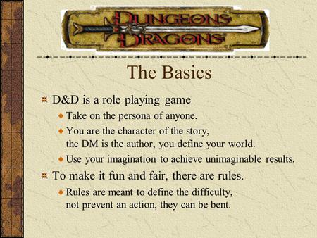 The Basics D&D is a role playing game Take on the persona of anyone. You are the character of the story, the DM is the author, you define your world. Use.