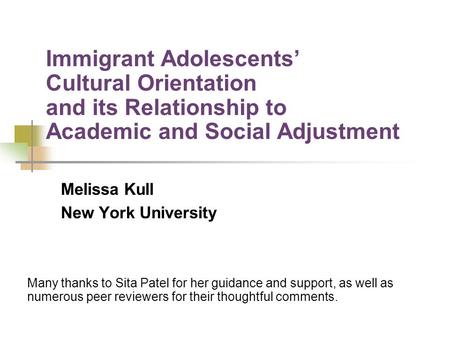 Immigrant Adolescents Cultural Orientation and its Relationship to Academic and Social Adjustment Melissa Kull New York University Many thanks to Sita.