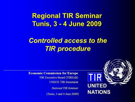 Economic Commission for Europe TIR Executive Board (TIRExB) UNECE TIR Secretariat (Tunis, 3 and 4 June 2009) UNITED NATIONS National TIR Seminar Controlled.
