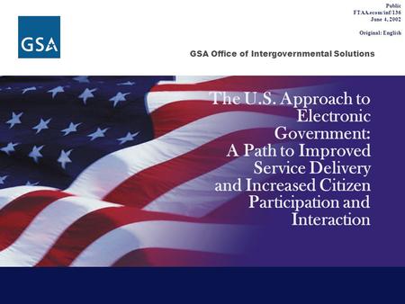 GSA Office of Intergovernmental Solutions The U.S. Approach to Electronic Government: A Path to Improved Service Delivery and Increased Citizen Participation.