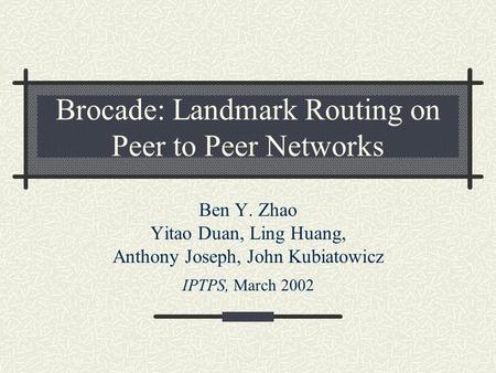 Brocade: Landmark Routing on Peer to Peer Networks Ben Y. Zhao Yitao Duan, Ling Huang, Anthony Joseph, John Kubiatowicz IPTPS, March 2002.