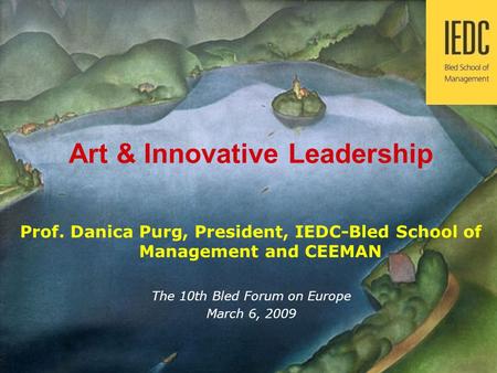 Prof. Danica Purg 1 Innovations in Management Development Art & Innovative Leadership Prof. Danica Purg, President, IEDC-Bled School of Management and.