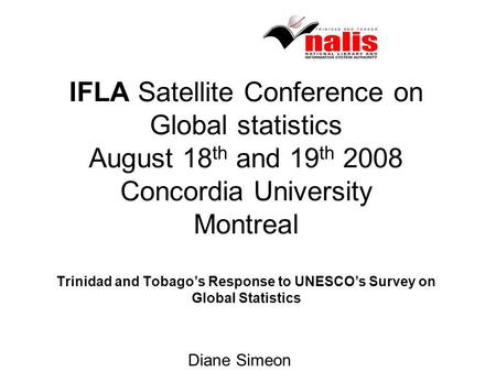 IFLA Satellite Conference on Global statistics August 18 th and 19 th 2008 Concordia University Montreal Trinidad and Tobagos Response to UNESCOs Survey.