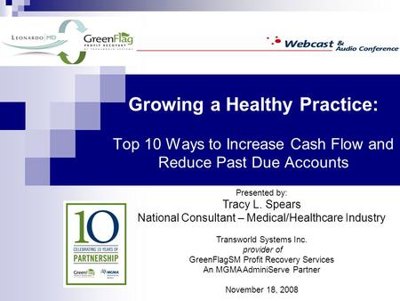 Growing a Healthy Practice: Top 10 Ways to Increase Cash Flow and Reduce Past Due Accounts Presented by: Tracy L. Spears National Consultant – Medical/Healthcare.
