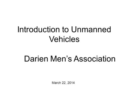 Introduction to Unmanned Vehicles March 22, 2014 Darien Mens Association.