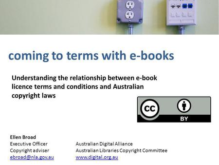 Coming to terms with e-books Understanding the relationship between e-book licence terms and conditions and Australian copyright laws Ellen Broad Executive.
