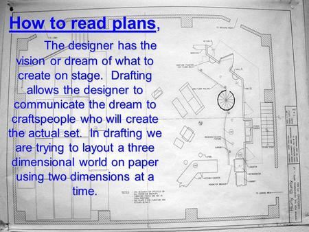 How to read plans, 	The designer has the vision or dream of what to create on stage. Drafting allows the designer to communicate the dream to craftspeople.