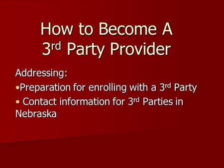 How to Become A 3 rd Party Provider Addressing: Preparation for enrolling with a 3 rd PartyPreparation for enrolling with a 3 rd Party Contact information.
