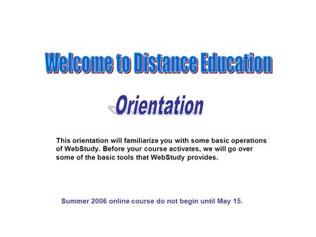 This orientation will familiarize you with some basic operations of WebStudy. Before your course activates, we will go over some of the basic tools that.