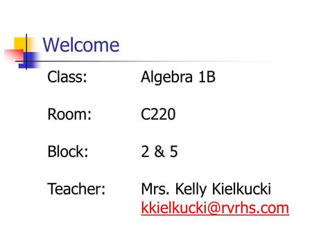 Welcome Class:Algebra 1B Room:C220 Block:2 & 5 Teacher:Mrs. Kelly Kielkucki