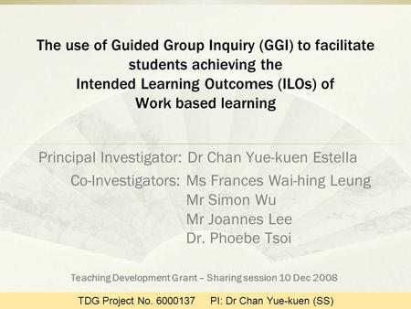 The use of Guided Group Inquiry (GGI) to facilitate students achieving the Intended Learning Outcomes (ILOs) of Work based learning Principal Investigator: