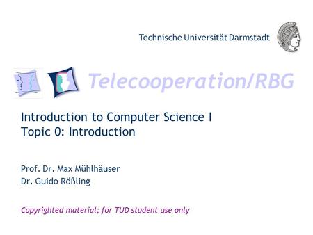 Telecooperation/RBG Technische Universität Darmstadt Copyrighted material; for TUD student use only Introduction to Computer Science I Topic 0: Introduction.