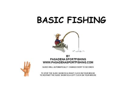 BASIC FISHING BY PASADENA SPORTFISHING WWW.PASADENASPORTFISHING.COM SLIDES WILL AUTOMATICALLY CHANGE EVERY 10 SECONDS TO STOP THE SLIDE SHOW DO A RIGHT.
