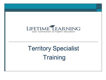 Territory Specialist Training. Who is Lifetime Learning? Lifetime Learning offers support and resources for people interested in going to or returning.