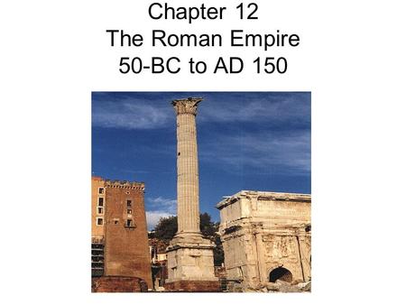 Chapter 12 The Roman Empire 50-BC to AD 150