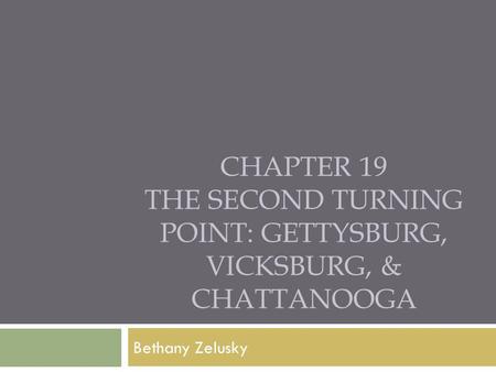 CHAPTER 19 THE SECOND TURNING POINT: GETTYSBURG, VICKSBURG, & CHATTANOOGA Bethany Zelusky.