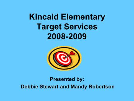 Kincaid Elementary Target Services 2008-2009 Presented by: Debbie Stewart and Mandy Robertson.