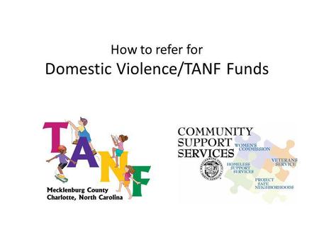 How to refer for Domestic Violence/TANF Funds. To be eligible for TANF funds… Client must be receiving Work First Family Assistance (TANF) or - be found.