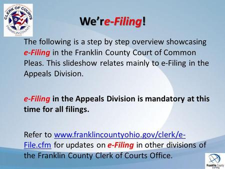 Were-Filing! The following is a step by step overview showcasing e-Filing in the Franklin County Court of Common Pleas. This slideshow relates mainly to.
