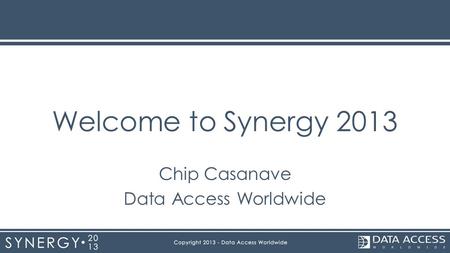Welcome to Synergy 2013 Chip Casanave Data Access Worldwide.
