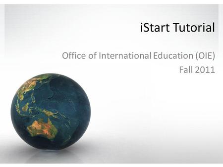 IStart Tutorial Office of International Education (OIE) Fall 2011.