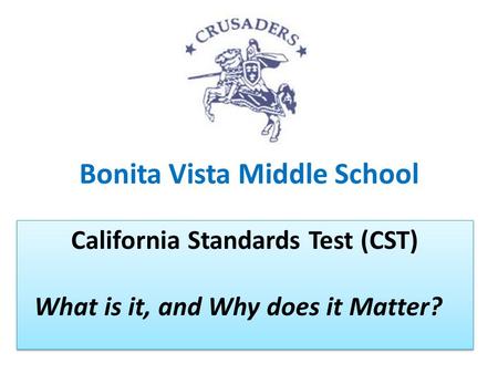 Bonita Vista Middle School California Standards Test (CST) What is it, and Why does it Matter? California Standards Test (CST) What is it, and Why does.