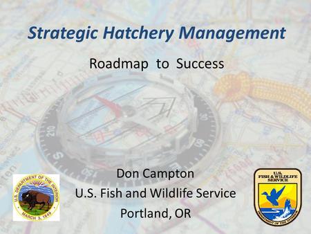 Strategic Hatchery Management Roadmap to Success Don Campton U.S. Fish and Wildlife Service Portland, OR.