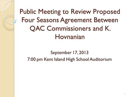 Public Meeting to Review Proposed Four Seasons Agreement Between QAC Commissioners and K. Hovnanian September 17, 2013 7:00 pm Kent Island High School.