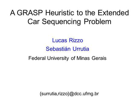 A GRASP Heuristic to the Extended Car Sequencing Problem Lucas Rizzo Sebastián Urrutia Federal University of Minas Gerais.