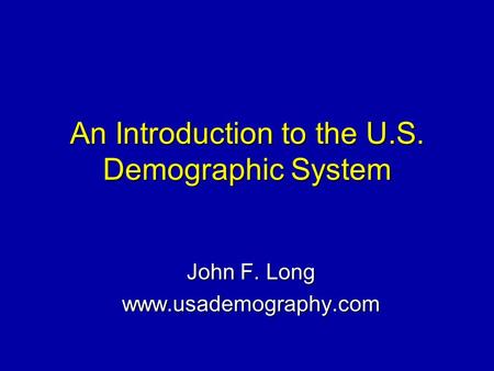 An Introduction to the U.S. Demographic System John F. Long www.usademography.com.