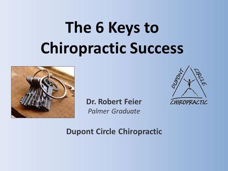 The 6 Keys to Chiropractic Success Dr. Robert Feier Palmer Graduate Dupont Circle Chiropractic.