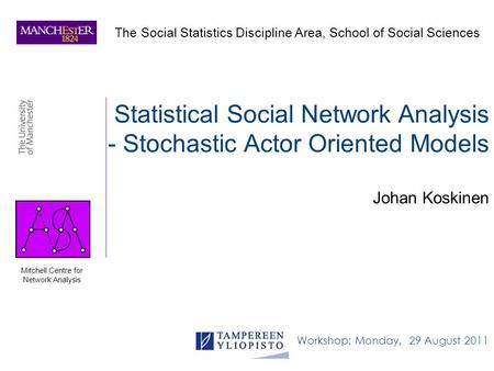 Statistical Social Network Analysis - Stochastic Actor Oriented Models Johan Koskinen The Social Statistics Discipline Area, School of Social Sciences.