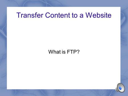 Transfer Content to a Website What is FTP? File Transfer Protocol FTP is a protocol – a set of rules Designed to allow files to be transferred across.