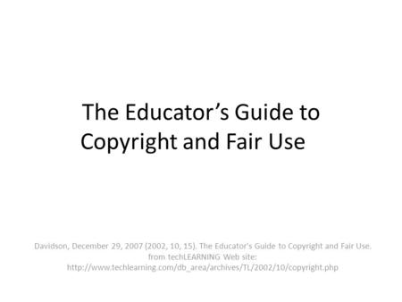 The Educators Guide to Copyright and Fair Use Davidson, December 29, 2007 (2002, 10, 15). The Educator's Guide to Copyright and Fair Use. from techLEARNING.