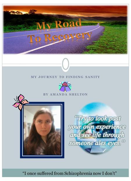 MY JOURNEY TO FINDING SANITY BY AMANDA SHELTON My Road To Recovery I once suffered from Schizophrenia now I dont.