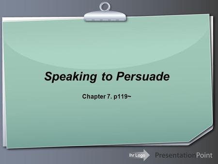 Ihr Logo Speaking to Persuade Chapter 7. p119~. Your Logo Opinion is ultimately determined by the feelings, not the intellect. (Herbert Spencer)