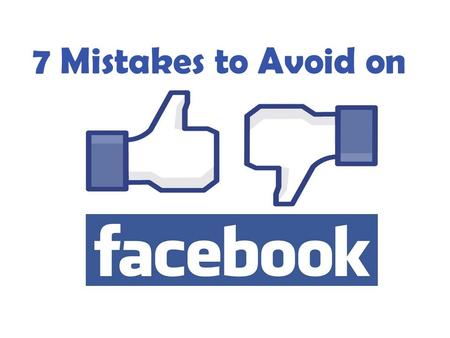 Mistakes to Avoid on Facebook 7 Mistakes to Avoid on.